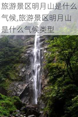 旅游景区明月山是什么气候,旅游景区明月山是什么气候类型