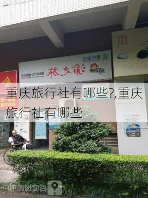 重庆旅行社有哪些?,重庆旅行社有哪些