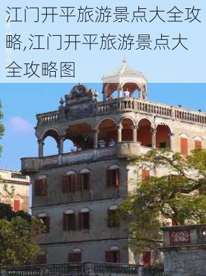 江门开平旅游景点大全攻略,江门开平旅游景点大全攻略图