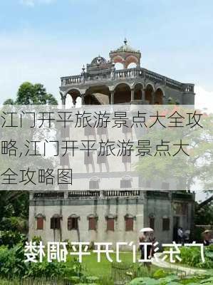 江门开平旅游景点大全攻略,江门开平旅游景点大全攻略图