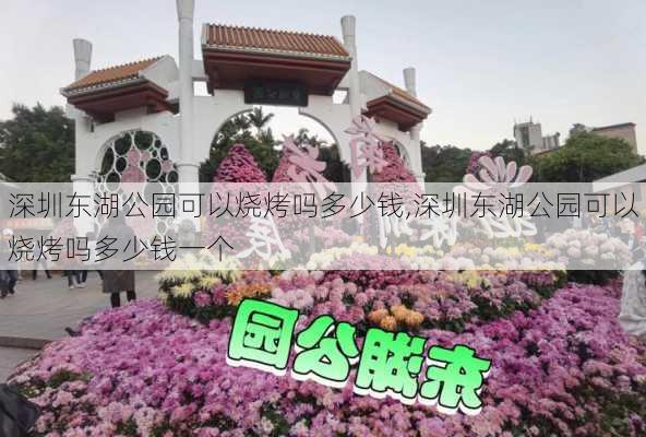 深圳东湖公园可以烧烤吗多少钱,深圳东湖公园可以烧烤吗多少钱一个