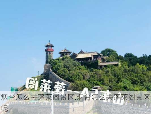 烟台怎么去蓬莱阁景区,烟台怎么去蓬莱阁景区呢