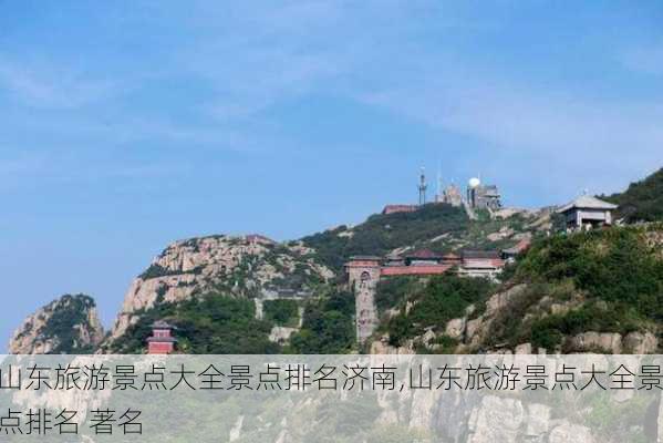 山东旅游景点大全景点排名济南,山东旅游景点大全景点排名 著名