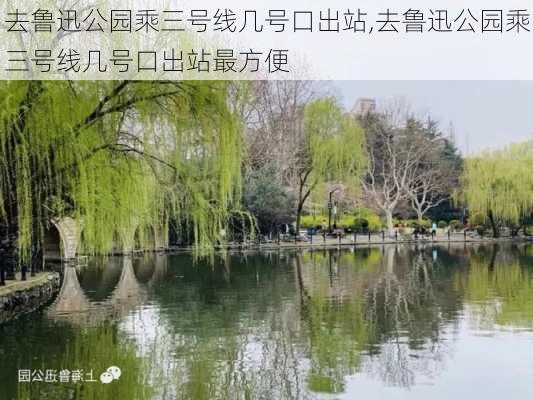 去鲁迅公园乘三号线几号口出站,去鲁迅公园乘三号线几号口出站最方便