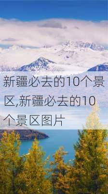 新疆必去的10个景区,新疆必去的10个景区图片