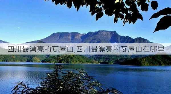 四川最漂亮的瓦屋山,四川最漂亮的瓦屋山在哪里