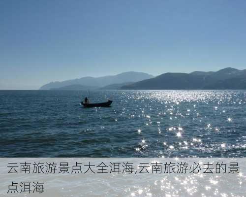 云南旅游景点大全洱海,云南旅游必去的景点洱海