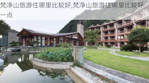 梵净山旅游住哪里比较好,梵净山旅游住哪里比较好一点