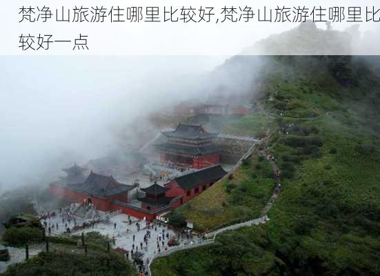 梵净山旅游住哪里比较好,梵净山旅游住哪里比较好一点