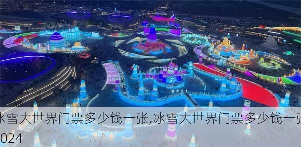 冰雪大世界门票多少钱一张,冰雪大世界门票多少钱一张2024