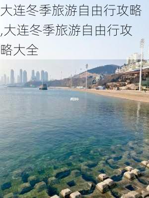 大连冬季旅游自由行攻略,大连冬季旅游自由行攻略大全