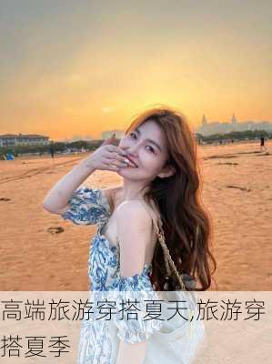 高端旅游穿搭夏天,旅游穿搭夏季