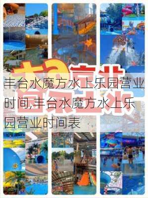 丰台水魔方水上乐园营业时间,丰台水魔方水上乐园营业时间表