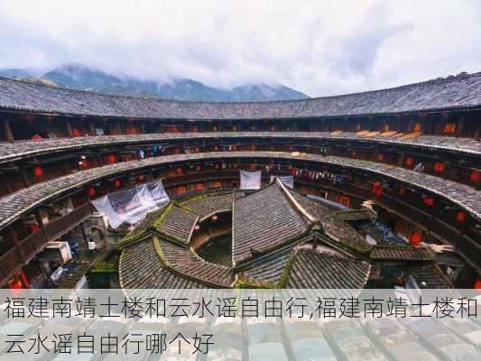 福建南靖土楼和云水谣自由行,福建南靖土楼和云水谣自由行哪个好