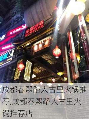 成都春熙路太古里火锅推荐,成都春熙路太古里火锅推荐店