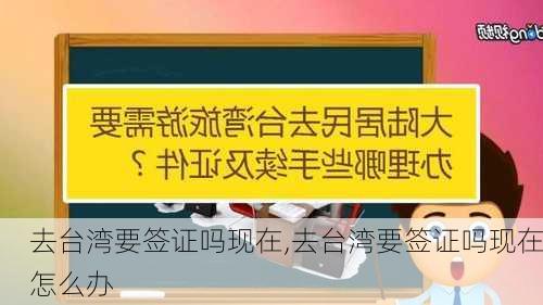 去台湾要签证吗现在,去台湾要签证吗现在怎么办