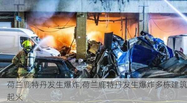 荷兰鹿特丹发生爆炸,荷兰鹿特丹发生爆炸多栋建筑起火