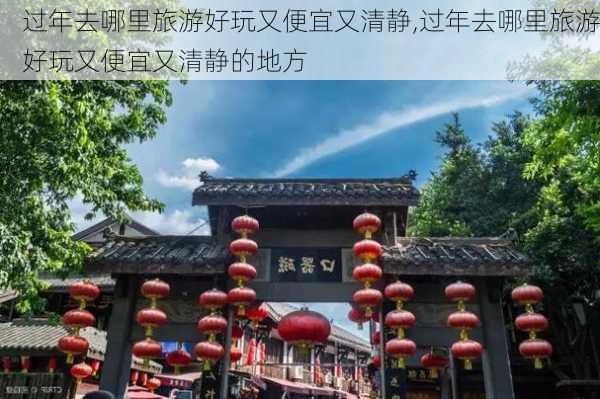 过年去哪里旅游好玩又便宜又清静,过年去哪里旅游好玩又便宜又清静的地方