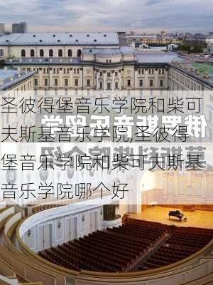 圣彼得堡音乐学院和柴可夫斯基音乐学院,圣彼得堡音乐学院和柴可夫斯基音乐学院哪个好