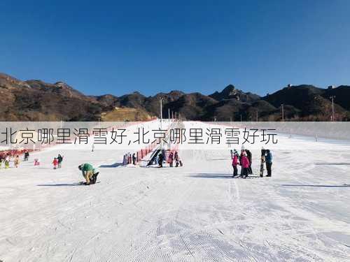 北京哪里滑雪好,北京哪里滑雪好玩