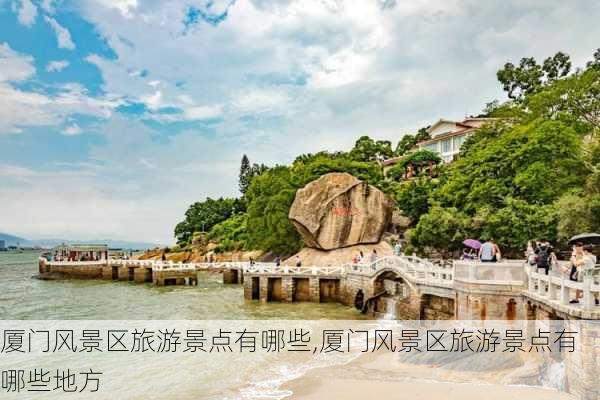 厦门风景区旅游景点有哪些,厦门风景区旅游景点有哪些地方