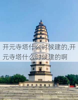 开元寺塔什么时候建的,开元寺塔什么时候建的啊