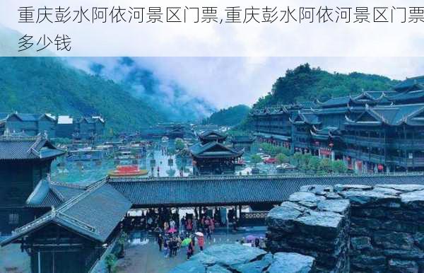 重庆彭水阿依河景区门票,重庆彭水阿依河景区门票多少钱