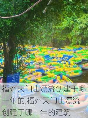 福州天门山漂流创建于哪一年的,福州天门山漂流创建于哪一年的建筑