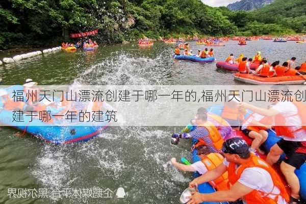 福州天门山漂流创建于哪一年的,福州天门山漂流创建于哪一年的建筑