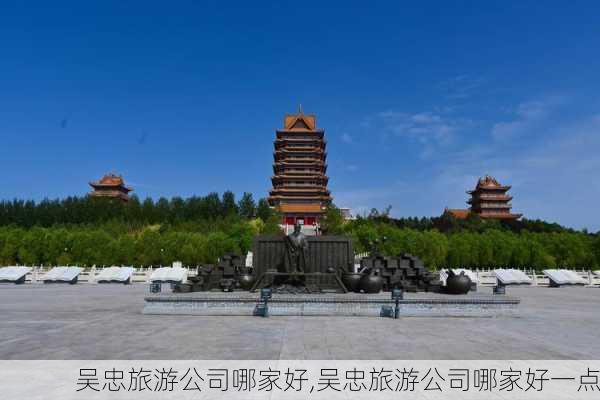 吴忠旅游公司哪家好,吴忠旅游公司哪家好一点