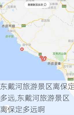 东戴河旅游景区离保定多远,东戴河旅游景区离保定多远啊