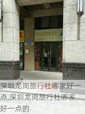 深圳龙岗旅行社哪家好一点,深圳龙岗旅行社哪家好一点的