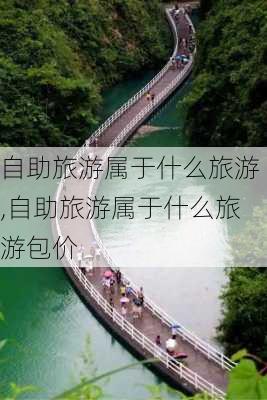 自助旅游属于什么旅游,自助旅游属于什么旅游包价