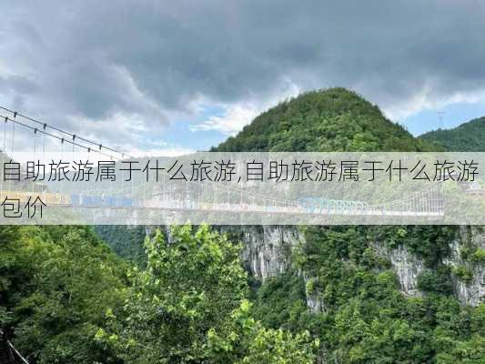 自助旅游属于什么旅游,自助旅游属于什么旅游包价