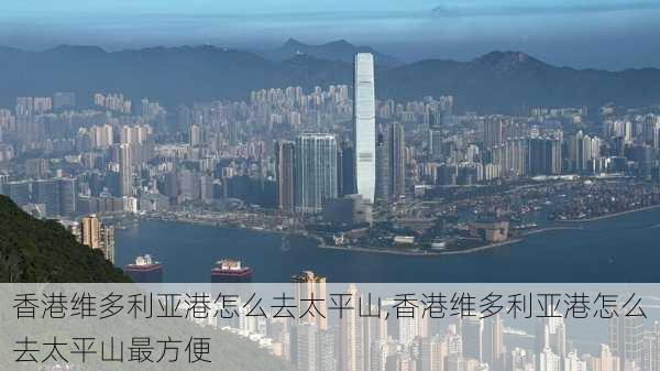 香港维多利亚港怎么去太平山,香港维多利亚港怎么去太平山最方便