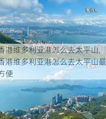 香港维多利亚港怎么去太平山,香港维多利亚港怎么去太平山最方便