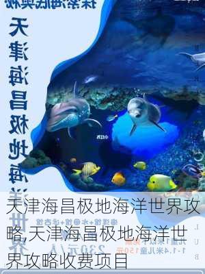 天津海昌极地海洋世界攻略,天津海昌极地海洋世界攻略收费项目