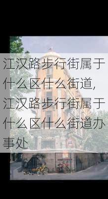 江汉路步行街属于什么区什么街道,江汉路步行街属于什么区什么街道办事处