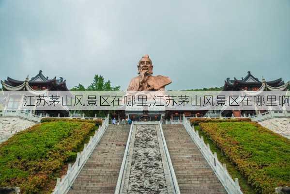 江苏茅山风景区在哪里,江苏茅山风景区在哪里啊