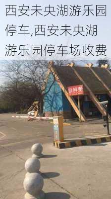 西安未央湖游乐园停车,西安未央湖游乐园停车场收费