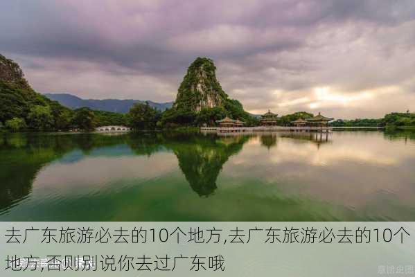 去广东旅游必去的10个地方,去广东旅游必去的10个地方,否则别说你去过广东哦