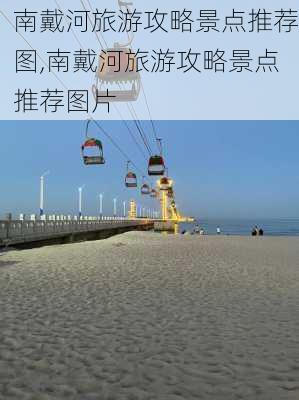 南戴河旅游攻略景点推荐图,南戴河旅游攻略景点推荐图片