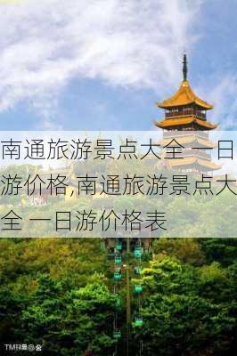 南通旅游景点大全 一日游价格,南通旅游景点大全 一日游价格表