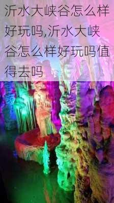 沂水大峡谷怎么样好玩吗,沂水大峡谷怎么样好玩吗值得去吗