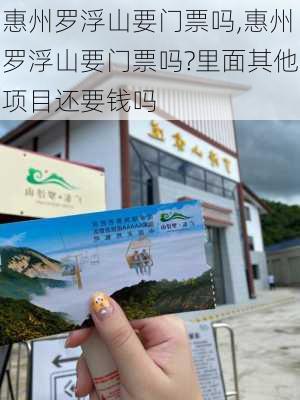 惠州罗浮山要门票吗,惠州罗浮山要门票吗?里面其他项目还要钱吗