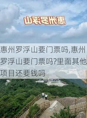 惠州罗浮山要门票吗,惠州罗浮山要门票吗?里面其他项目还要钱吗