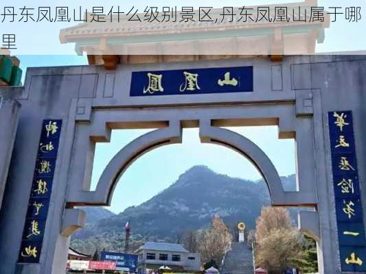 丹东凤凰山是什么级别景区,丹东凤凰山属于哪里