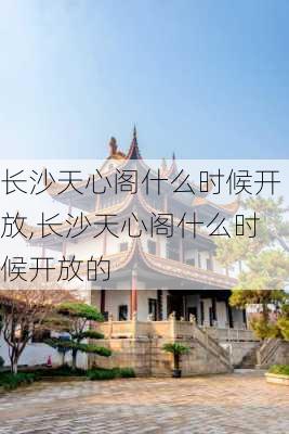 长沙天心阁什么时候开放,长沙天心阁什么时候开放的