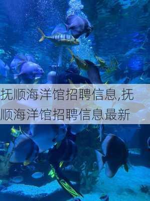 抚顺海洋馆招聘信息,抚顺海洋馆招聘信息最新