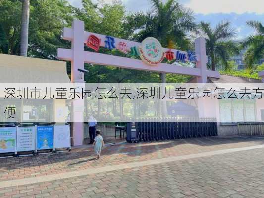 深圳市儿童乐园怎么去,深圳儿童乐园怎么去方便